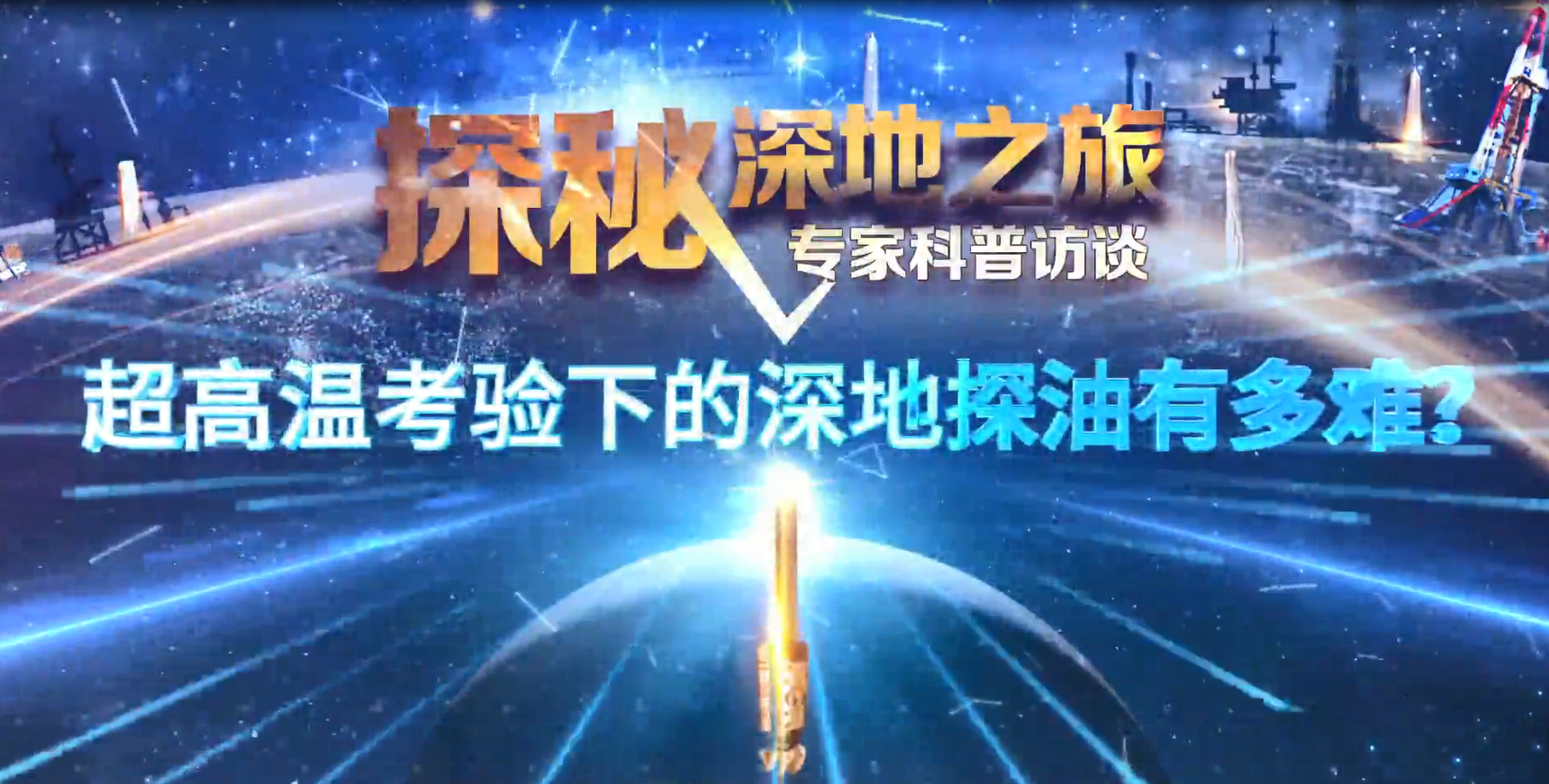 探秘深地之旅 专家科普访谈&mdash;&mdash;超高温考验下的深地探油有多难？